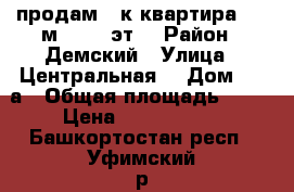 продам 2-к квартира, 40 м², 2/2 эт. › Район ­ Демский › Улица ­ Центральная  › Дом ­ 14а › Общая площадь ­ 40 › Цена ­ 2 100 000 - Башкортостан респ., Уфимский р-н, Уфа г. Недвижимость » Квартиры продажа   